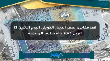 قفز مفاجئ: سعر الدينار الكويتي اليوم الإثنين 21 أبريل 2025 بالمصارف الرسمية